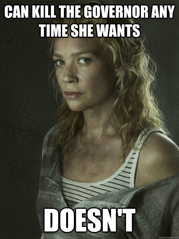 Can kill the Governor any time she wants Doesn't  