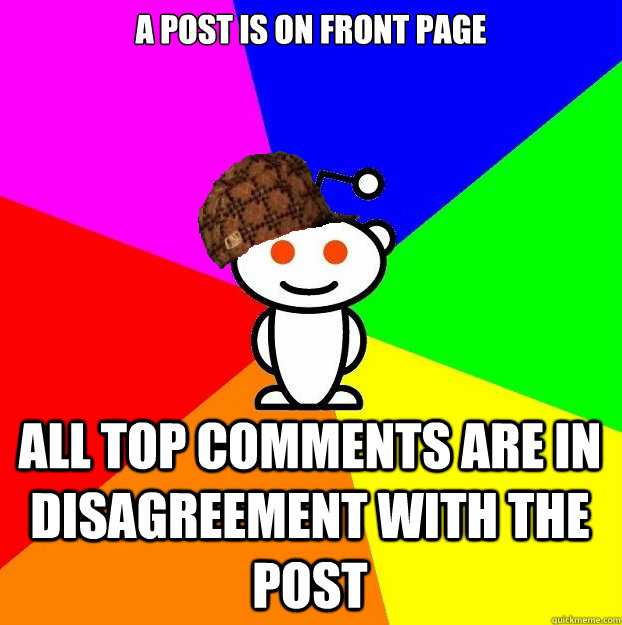 a post is on front page all top comments are in disagreement with the post  Scumbag Redditor