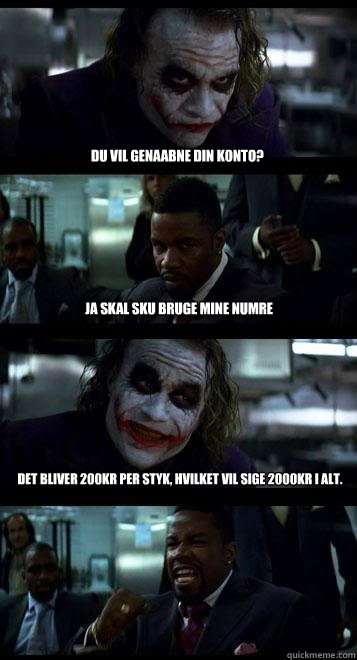 Du vil genaabne din konto? Ja skal sku bruge mine numre Det bliver 200kr per styk, hvilket vil sige 2000kr i alt.  Joker with Black guy