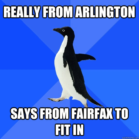 Really from Arlington Says from fairfax to fit in  Socially Awkward Penguin