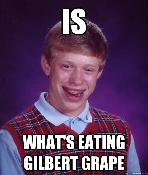 is what's eating gilbert grape  Bad Luck Brian