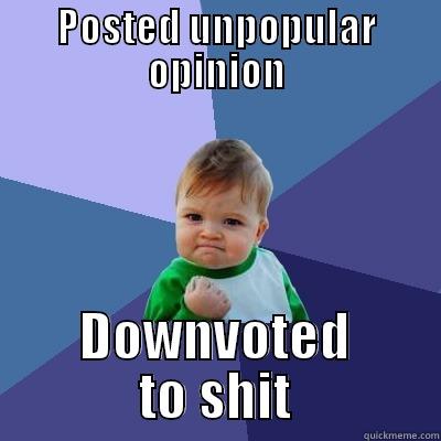 POSTED UNPOPULAR OPINION DOWNVOTED TO SHIT Success Kid