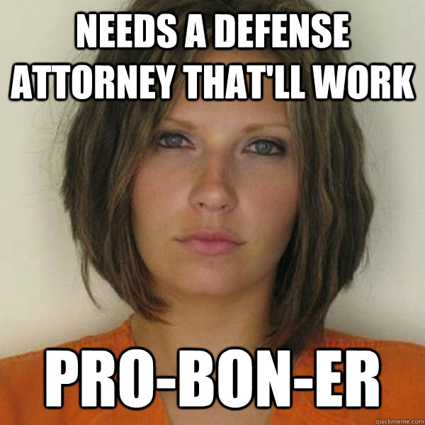 needs a defense attorney that'll work  pro-bon-er  Attractive Convict