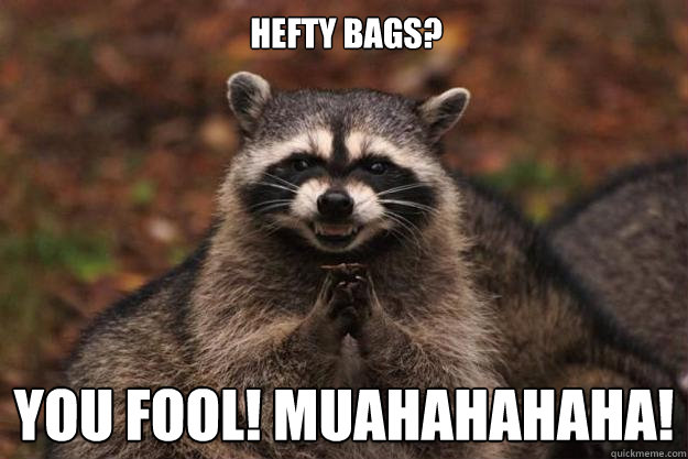 Hefty Bags?  YOU FOOL! MUAHAHAHAHA!  Evil Plotting Raccoon
