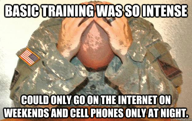 Basic training was so intense could only go on the internet on weekends and cell phones only at night.  