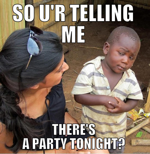 SO U'R TELLING ME THERE'S A PARTY TONIGHT? Skeptical Third World Kid