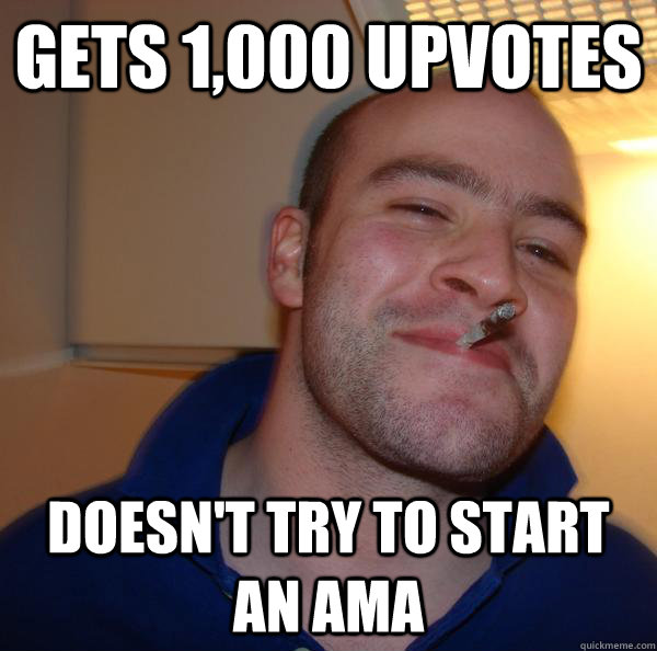 Gets 1,000 upvotes Doesn't try to start an AMA - Gets 1,000 upvotes Doesn't try to start an AMA  Misc