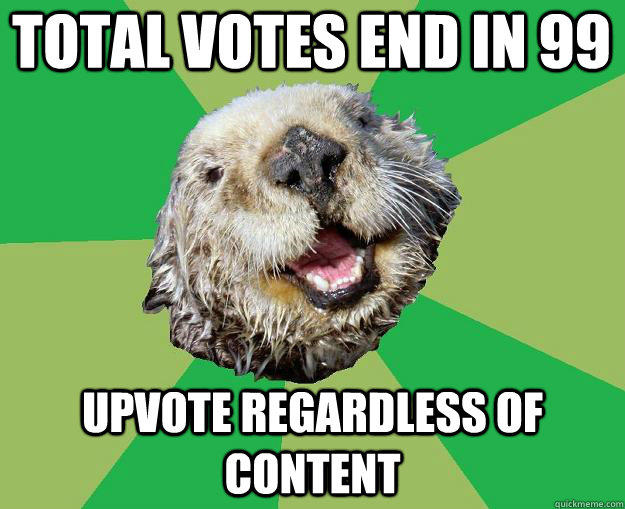 Total votes end in 99 upvote regardless of content - Total votes end in 99 upvote regardless of content  OCD Otter