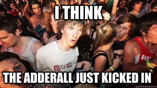 I think the adderall just kicked in  Sudden Clarity Clarence
