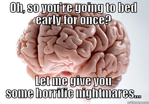 OH, SO YOU'RE GOING TO BED EARLY FOR ONCE? LET ME GIVE YOU SOME HORRIFIC NIGHTMARES... Scumbag Brain