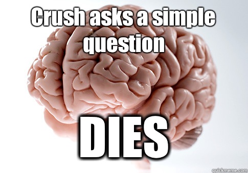 Crush asks a simple question DIES   Scumbag Brain