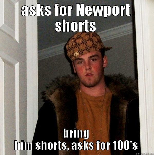 ASKS FOR NEWPORT SHORTS BRING HIM SHORTS, ASKS FOR 100'S Scumbag Steve