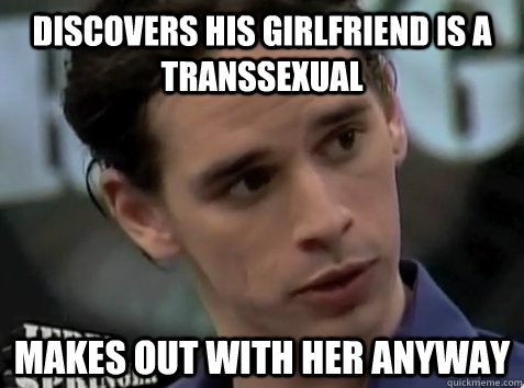 discovers his girlfriend is a transsexual makes out with her anyway  