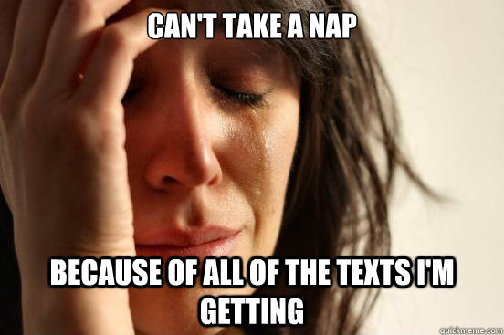 can't take a nap because of all of the texts i'm getting  First World Problems