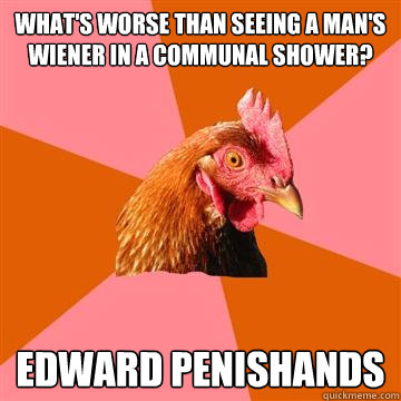What's worse than seeing a man's wiener in a communal shower? Edward Penishands  Anti-Joke Chicken