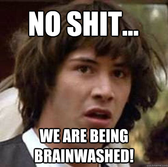No shit... We are being brainwashed! - No shit... We are being brainwashed!  conspiracy keanu