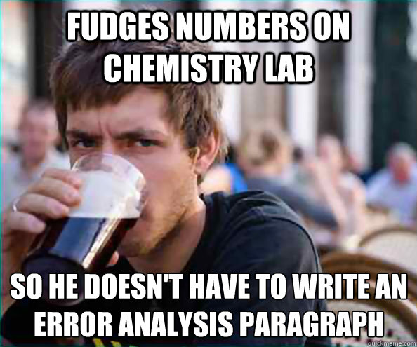 Fudges Numbers on chemistry lab  so he doesn't have to write an error analysis paragraph  Lazy College Senior