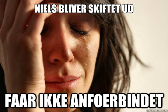 Niels bliver skiftet ud Faar ikke anfoerbindet  First World Problems
