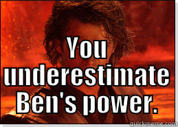  YOU UNDERESTIMATE BEN'S POWER. Misc