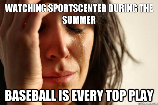 watching sportscenter during the summer baseball is every top play  First World Problems