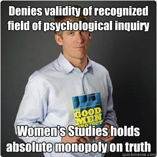 Denies validity of recognized field of psychological inquiry Women's Studies holds absolute monopoly on truth - Denies validity of recognized field of psychological inquiry Women's Studies holds absolute monopoly on truth  Male feminist
