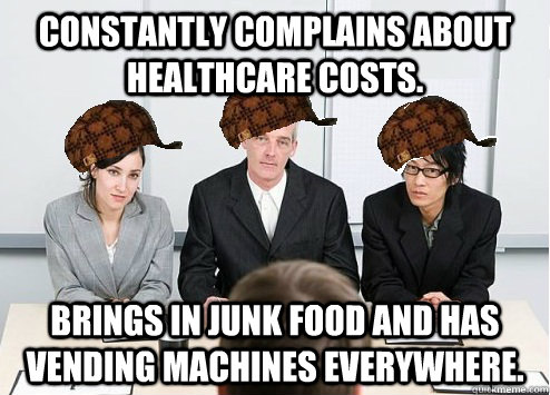 constantly complains about healthcare costs.  brings in junk food and has vending machines everywhere.  - constantly complains about healthcare costs.  brings in junk food and has vending machines everywhere.   Scumbag Employer