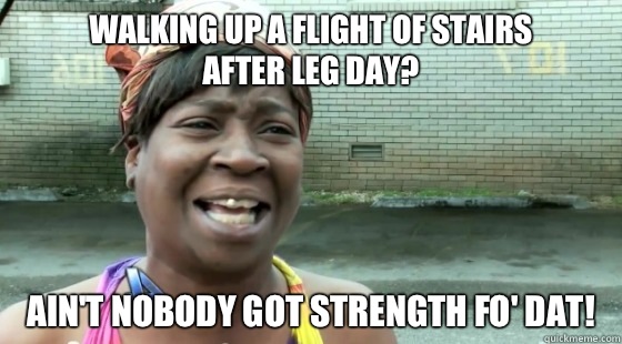 Walking up a flight of stairs
after leg day? Ain't Nobody Got strength fo' dat!  aintnobodygottime