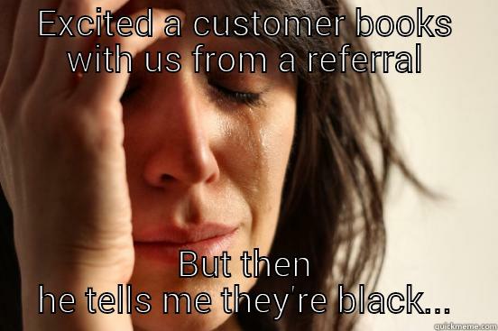 EXCITED A CUSTOMER BOOKS WITH US FROM A REFERRAL BUT THEN HE TELLS ME THEY'RE BLACK... First World Problems
