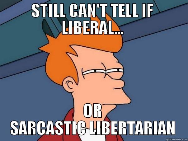 STILL CAN'T TELL IF LIBERAL... OR SARCASTIC LIBERTARIAN Futurama Fry