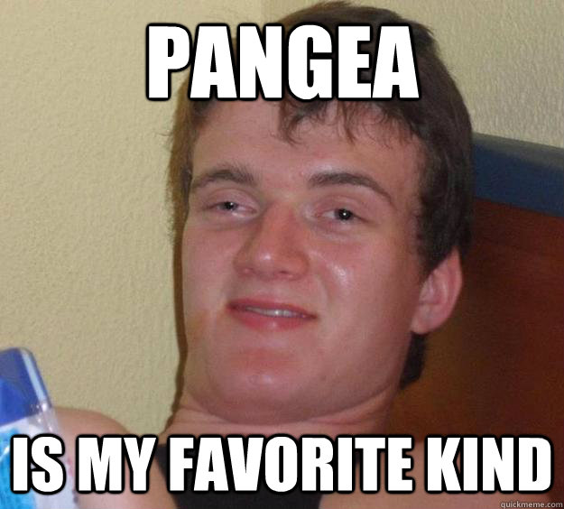 Pangea is my favorite kind  10 Guy