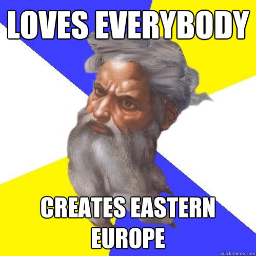 loves everybody creates eastern europe  Advice God