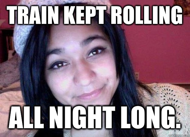 Train kept rolling  All night long.  - Train kept rolling  All night long.   Felicia Garcia