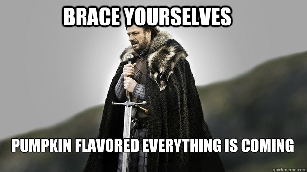 Brace yourselves Pumpkin Flavored EVERYTHING IS COMING  Ned stark winter is coming