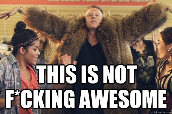 this is not f*cking awesome  macklemore