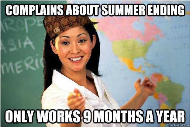 Complains about summer ending only works 9 months a year  Scumbag Teacher