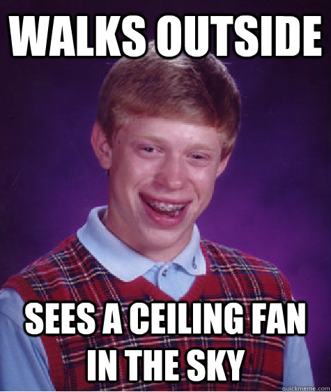 Walks outside sees a ceiling fan in the sky  Bad Luck Brian