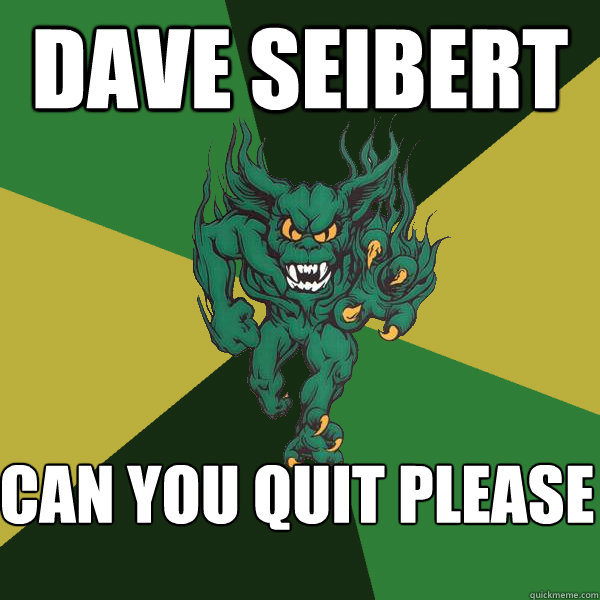 Dave seibert can you quit please  Green Terror
