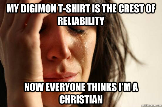 my digimon t-shirt is the crest of reliability now everyone thinks i'm a christian  First World Problems