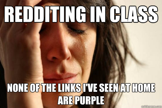 redditing in class none of the links i've seen at home are purple  First World Problems