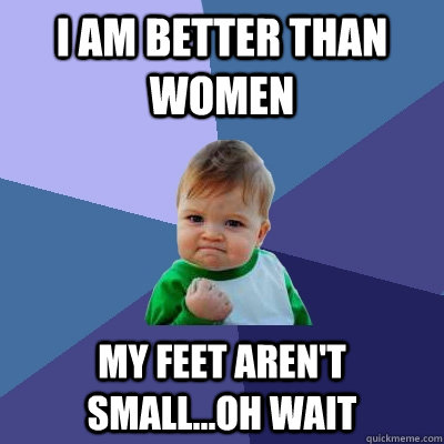 I am better than women My feet aren't small...oh wait  Success Kid