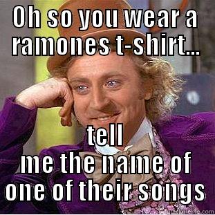Ramones Fan? - OH SO YOU WEAR A RAMONES T-SHIRT... TELL ME THE NAME OF ONE OF THEIR SONGS Condescending Wonka