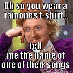OH SO YOU WEAR A RAMONES T-SHIRT... TELL ME THE NAME OF ONE OF THEIR SONGS Condescending Wonka