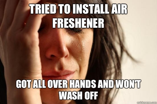 Tried to install air freshener Got all over hands and won't wash off  First World Problems