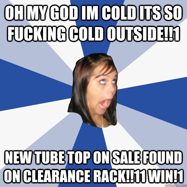 oh my god im cold its so fucking cold outside!!1 new tube top on sale found on clearance rack!!11 win!1  Annoying Facebook Girl