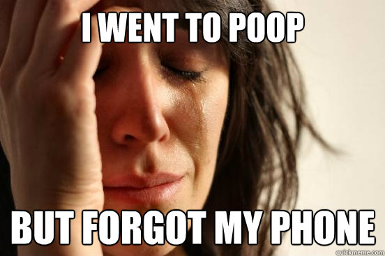 i Went to poop but Forgot my phone - i Went to poop but Forgot my phone  First World Problems