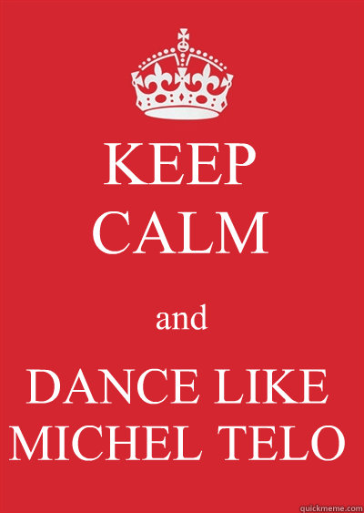 KEEP
CALM and DANCE LIKE MICHEL TELO - KEEP
CALM and DANCE LIKE MICHEL TELO  Keep calm or gtfo
