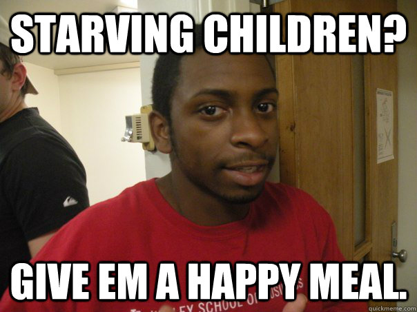 Starving Children? Give em a Happy Meal.  1st World solutions to 3rd World Problems