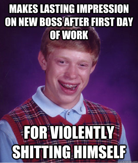 Makes lasting impression on new Boss after first day of work For violently shitting himself - Makes lasting impression on new Boss after first day of work For violently shitting himself  Bad Luck Brian