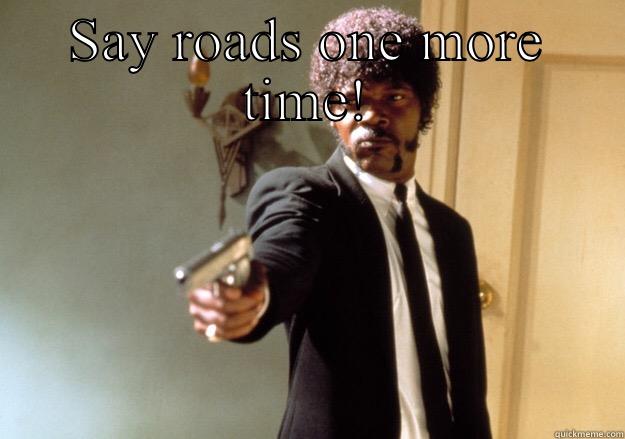 SAY ROADS ONE MORE TIME!  Samuel L Jackson