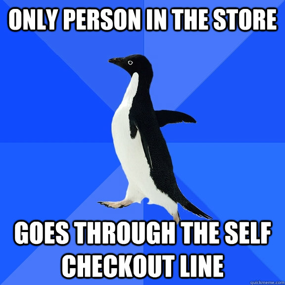 only person in the store goes through the self checkout line  Socially Awkward Penguin